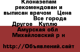 Клоназепам,рекомендован и выписан врачом › Цена ­ 400-500 - Все города Другое » Куплю   . Амурская обл.,Михайловский р-н